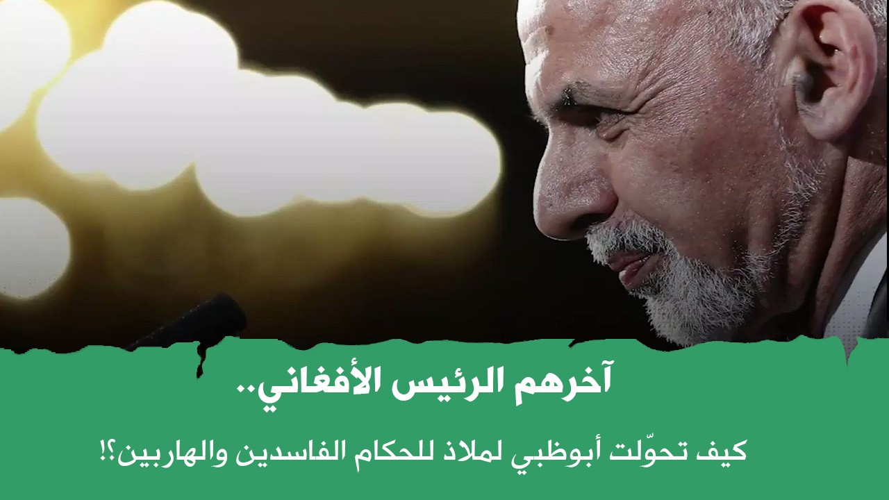 آخرهم الرئيس الأفغاني .. كيف تحوّلت أبوظبي لملاذ للحكام الفاسدين والهاربين؟!