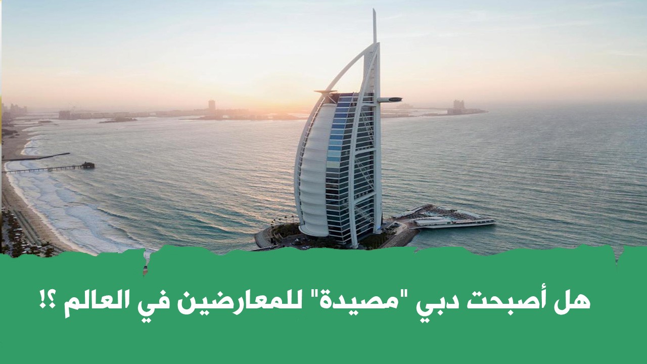 هل أصبحت دبي "مصيدة" للمعارضين في العالم ؟!