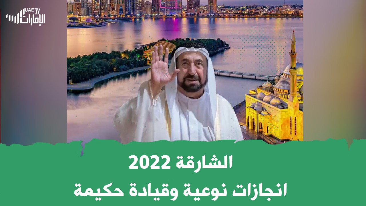 الشارقة 2022.. إنجازات نوعية وقيادة حكيمة